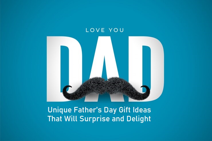 Unique Father’s Day Gift Ideas - That Will Surprise and Delight